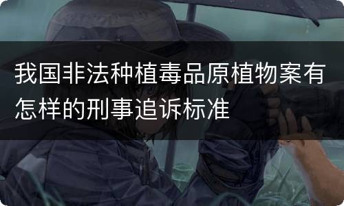 我国非法种植毒品原植物案有怎样的刑事追诉标准