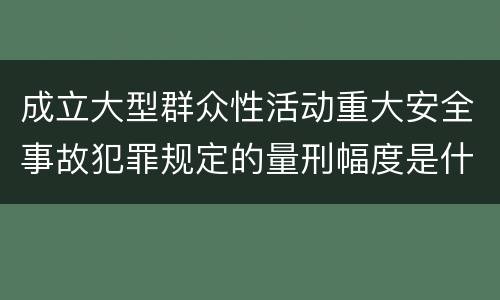 成立大型群众性活动重大安全事故犯罪规定的量刑幅度是什么样的
