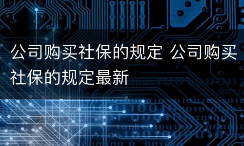 公司购买社保的规定 公司购买社保的规定最新