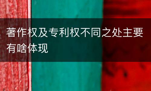 著作权及专利权不同之处主要有啥体现