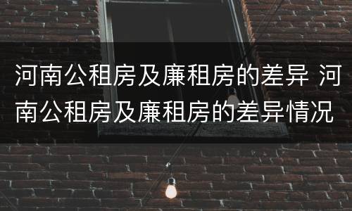 河南公租房及廉租房的差异 河南公租房及廉租房的差异情况