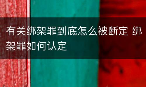 有关绑架罪到底怎么被断定 绑架罪如何认定