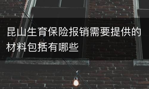 昆山生育保险报销需要提供的材料包括有哪些