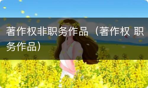 著作权非职务作品（著作权 职务作品）
