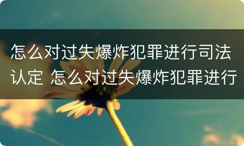 怎么对过失爆炸犯罪进行司法认定 怎么对过失爆炸犯罪进行司法认定处罚