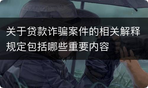 关于贷款诈骗案件的相关解释规定包括哪些重要内容