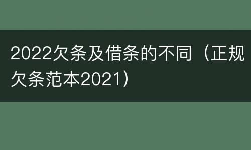 2022欠条及借条的不同（正规欠条范本2021）
