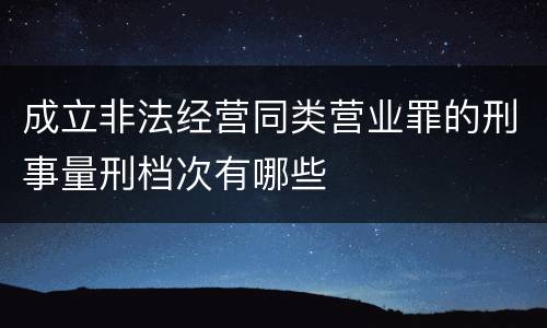 成立非法经营同类营业罪的刑事量刑档次有哪些