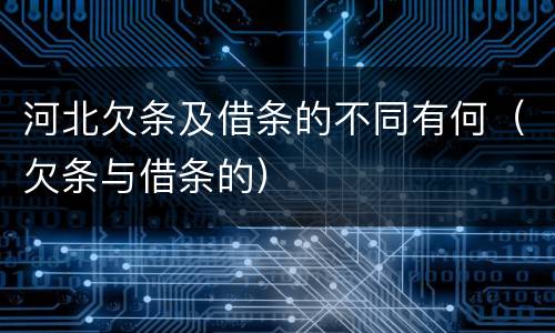 河北欠条及借条的不同有何（欠条与借条的）