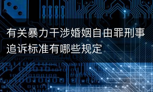 有关暴力干涉婚姻自由罪刑事追诉标准有哪些规定