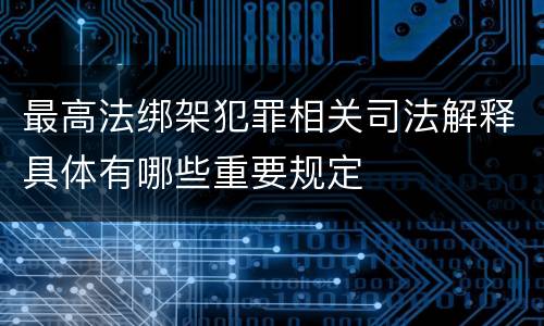 最高法绑架犯罪相关司法解释具体有哪些重要规定