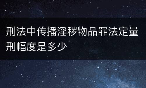 刑法中传播淫秽物品罪法定量刑幅度是多少