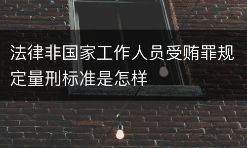 法律非国家工作人员受贿罪规定量刑标准是怎样