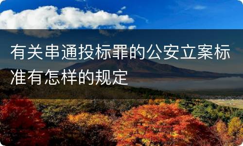有关串通投标罪的公安立案标准有怎样的规定