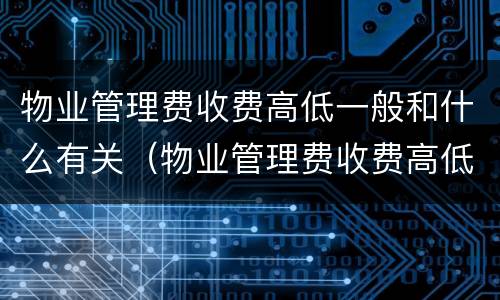 物业管理费收费高低一般和什么有关（物业管理费收费高低一般和什么有关系）