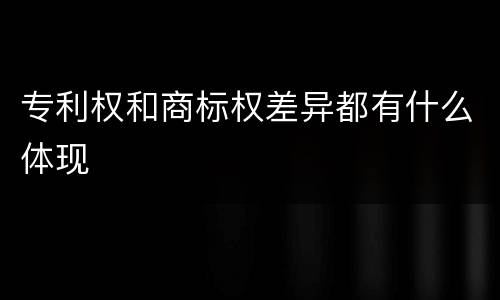 专利权和商标权差异都有什么体现