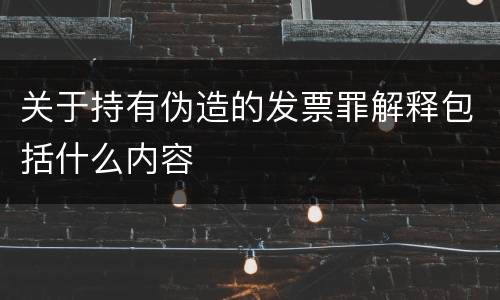关于持有伪造的发票罪解释包括什么内容