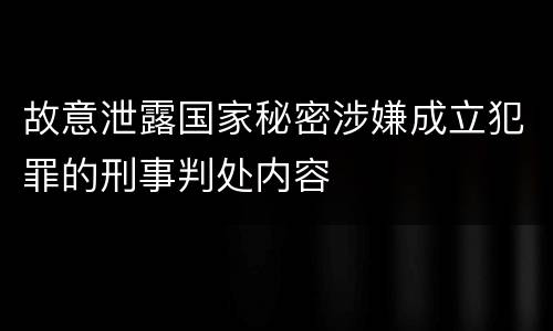 故意泄露国家秘密涉嫌成立犯罪的刑事判处内容