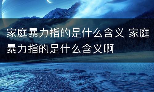 家庭暴力指的是什么含义 家庭暴力指的是什么含义啊