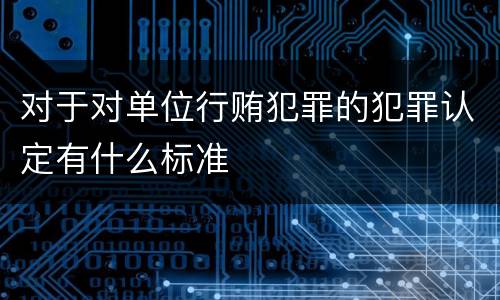 对于对单位行贿犯罪的犯罪认定有什么标准