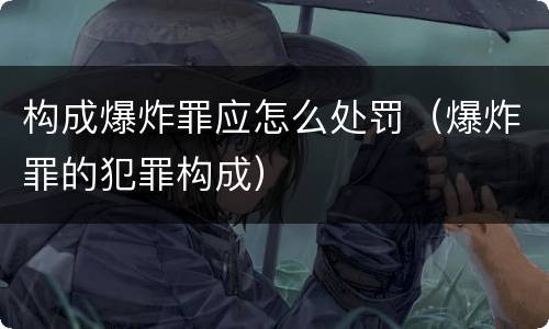 构成爆炸罪应怎么处罚（爆炸罪的犯罪构成）