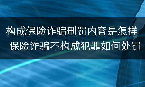 构成保险诈骗刑罚内容是怎样 保险诈骗不构成犯罪如何处罚