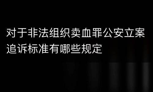 对于非法组织卖血罪公安立案追诉标准有哪些规定