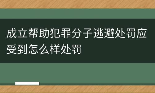 成立帮助犯罪分子逃避处罚应受到怎么样处罚