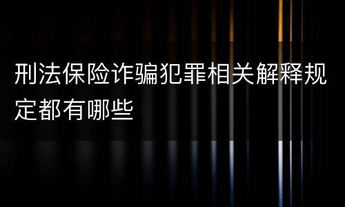 刑法保险诈骗犯罪相关解释规定都有哪些