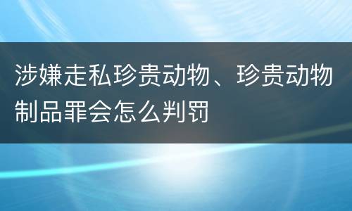 涉嫌走私珍贵动物、珍贵动物制品罪会怎么判罚