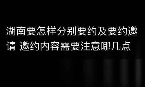 湖南要怎样分别要约及要约邀请 邀约内容需要注意哪几点