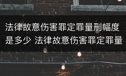 法律故意伤害罪定罪量刑幅度是多少 法律故意伤害罪定罪量刑幅度是多少年