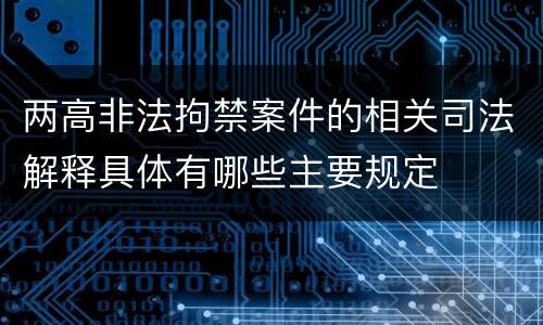 两高非法拘禁案件的相关司法解释具体有哪些主要规定