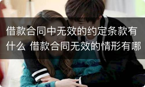 借款合同中无效的约定条款有什么 借款合同无效的情形有哪些