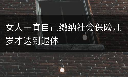 女人一直自己缴纳社会保险几岁才达到退休