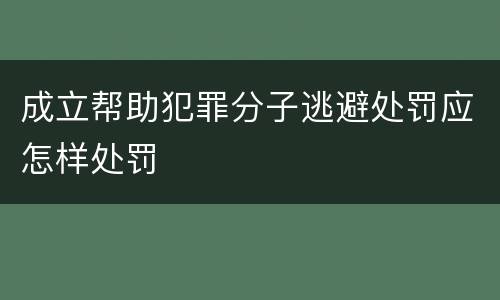 成立帮助犯罪分子逃避处罚应怎样处罚