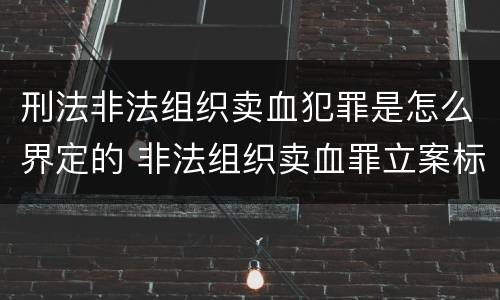 刑法非法组织卖血犯罪是怎么界定的 非法组织卖血罪立案标准