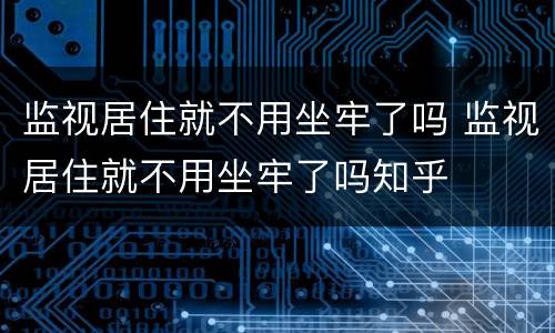 监视居住就不用坐牢了吗 监视居住就不用坐牢了吗知乎