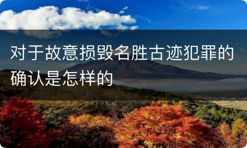 对于故意损毁名胜古迹犯罪的确认是怎样的