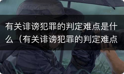 有关诽谤犯罪的判定难点是什么（有关诽谤犯罪的判定难点是什么）
