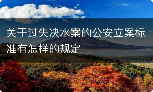 关于过失决水案的公安立案标准有怎样的规定