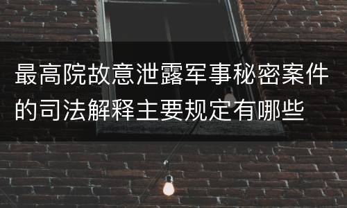 最高院故意泄露军事秘密案件的司法解释主要规定有哪些