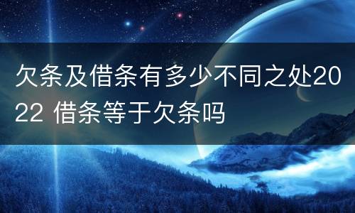 欠条及借条有多少不同之处2022 借条等于欠条吗