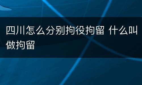 四川怎么分别拘役拘留 什么叫做拘留