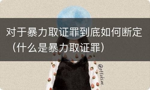 对于暴力取证罪到底如何断定（什么是暴力取证罪）