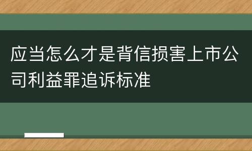 应当怎么才是背信损害上市公司利益罪追诉标准