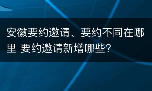 安徽要约邀请、要约不同在哪里 要约邀请新增哪些?
