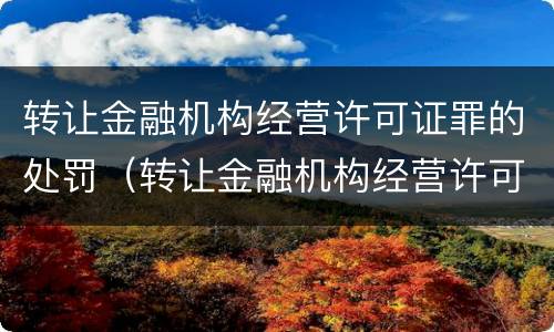 转让金融机构经营许可证罪的处罚（转让金融机构经营许可证罪的处罚依据）