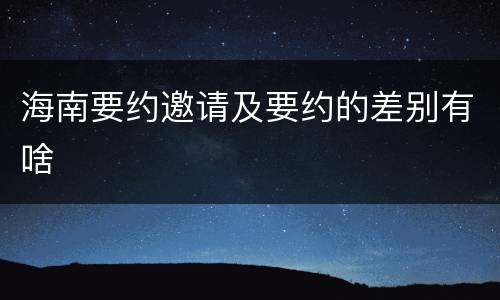 海南要约邀请及要约的差别有啥