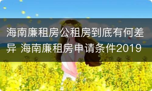 海南廉租房公租房到底有何差异 海南廉租房申请条件2019